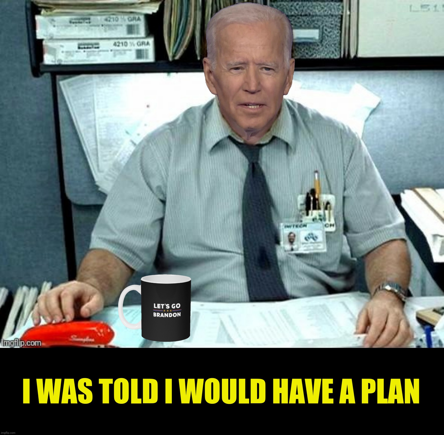 Bad Photoshop Sunday presents:  Head Space | I WAS TOLD I WOULD HAVE A PLAN | image tagged in bad photoshop sunday,joe biden,office space,plan | made w/ Imgflip meme maker