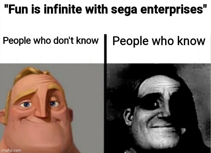 Mr. Incredible - Teacher's Copy | "Fun is infinite with sega enterprises"; People who don't know; People who know | image tagged in mr incredible - teacher's copy | made w/ Imgflip meme maker