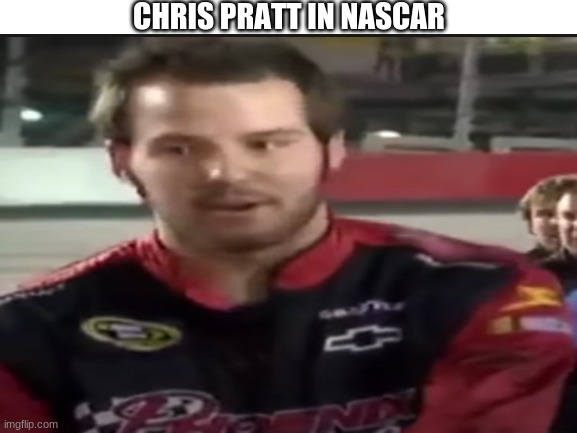 WOW GUYZ!!!!!!!1111111111111111111111111111111 | CHRIS PRATT IN NASCAR | image tagged in memes,nascar,funny | made w/ Imgflip meme maker