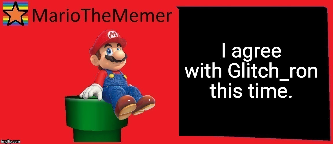 MarioTheMemer announcement template v1 | I agree with Glitch_ron this time. | image tagged in mariothememer announcement template v1 | made w/ Imgflip meme maker