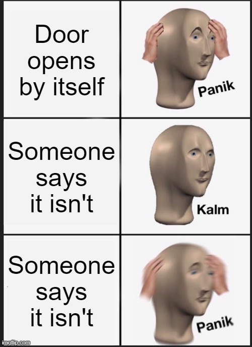 Lies for death | Door opens by itself; Someone says it isn't; Someone says it isn't | image tagged in memes,panik kalm panik | made w/ Imgflip meme maker