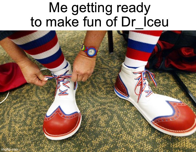 Has he become the new Blaziken? | Me getting ready to make fun of Dr_Iceu | image tagged in clown shoes,funny | made w/ Imgflip meme maker