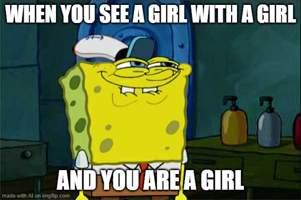 lebsbain | WHEN YOU SEE A GIRL WITH A GIRL; AND YOU ARE A GIRL | image tagged in memes,don't you squidward,ai meme | made w/ Imgflip meme maker