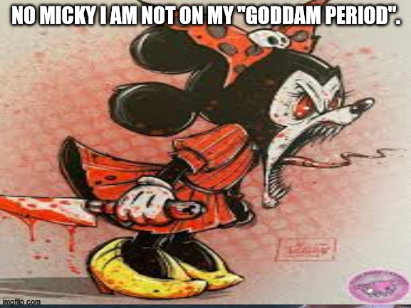 Period | NO MICKY I AM NOT ON MY "GODDAM PERIOD". | image tagged in minnie mouse | made w/ Imgflip meme maker