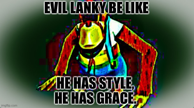 Evil Lanky | EVIL LANKY BE LIKE; HE HAS STYLE, HE HAS GRACE. | image tagged in lanky | made w/ Imgflip meme maker