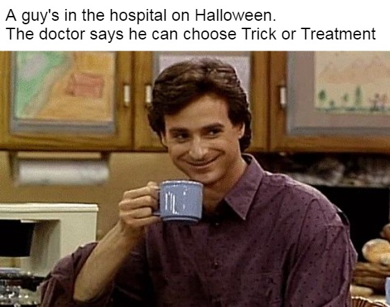 Dad Joke | A guy's in the hospital on Halloween.
The doctor says he can choose Trick or Treatment | image tagged in dad joke,meme,memes,halloween | made w/ Imgflip meme maker