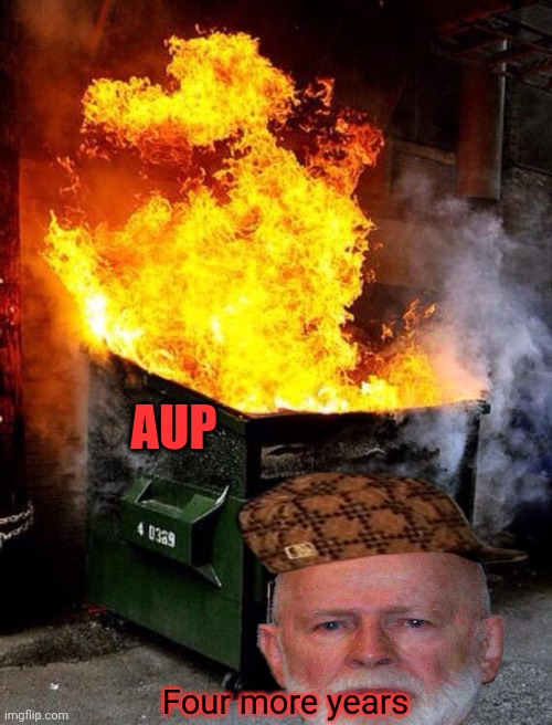 Vote AUP for sum reason. They promise to continue burning everything to the ground. | AUP; Four more years | image tagged in dumpster fire,incognito guy promises to,bleep the stream up even worse,vote gor him or sumthing | made w/ Imgflip meme maker