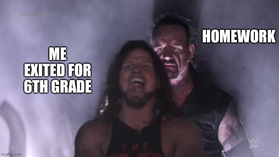 Yes. | HOMEWORK; ME EXITED FOR 6TH GRADE | image tagged in aj styles undertaker,homework,school | made w/ Imgflip meme maker