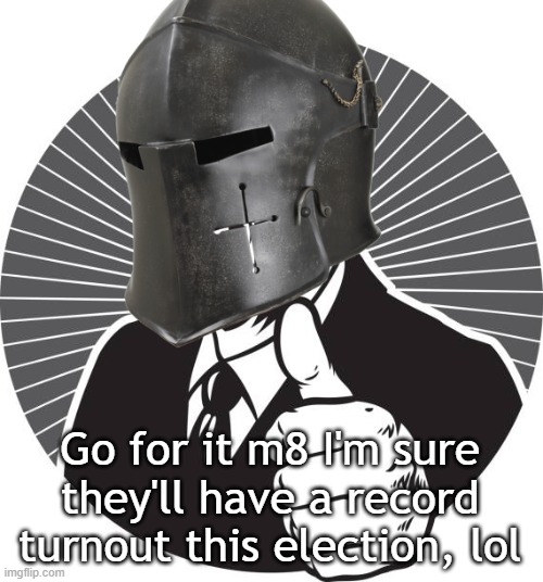 Thumbs Up Crusader | Go for it m8 I'm sure they'll have a record turnout this election, lol | image tagged in thumbs up crusader | made w/ Imgflip meme maker