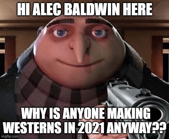 Don't we have enouf? | HI ALEC BALDWIN HERE; WHY IS ANYONE MAKING WESTERNS IN 2021 ANYWAY?? | image tagged in gru gun | made w/ Imgflip meme maker