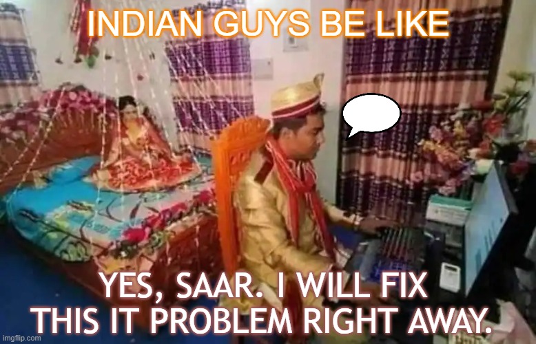 Indian Guys Be Like; Yes, Saar. I will fix this IT problem right away. | INDIAN GUYS BE LIKE; YES, SAAR. I WILL FIX THIS IT PROBLEM RIGHT AWAY. | image tagged in indian guy | made w/ Imgflip meme maker
