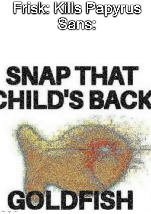 Snap That Child’s Back | Frisk: Kills Papyrus
Sans: | image tagged in snap that child s back,undertale,memes,oh wow are you actually reading these tags | made w/ Imgflip meme maker