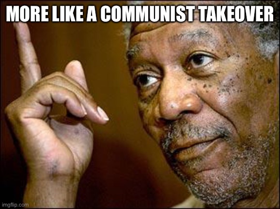 This Morgan Freeman | MORE LIKE A COMMUNIST TAKEOVER | image tagged in this morgan freeman | made w/ Imgflip meme maker