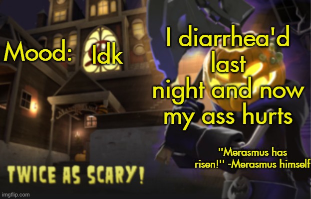 Benjamin's Scream Fortress temp for spooky month | I diarrhea'd last night and now my ass hurts; Idk | image tagged in benjamin's scream fortress temp for spooky month | made w/ Imgflip meme maker