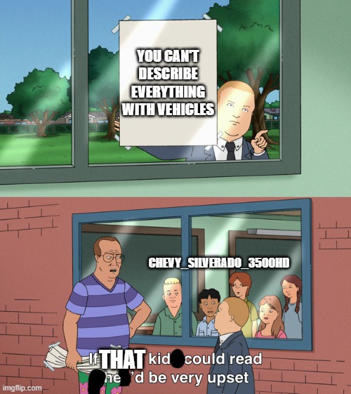 He's addicted to vehicles | YOU CAN'T DESCRIBE EVERYTHING WITH VEHICLES; CHEVY_SILVERADO_3500HD; THAT | image tagged in if those kids could read they'd be very upset | made w/ Imgflip meme maker