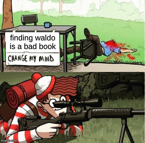 WALDO SHOOTS THE CHANGE MY MIND GUY | finding waldo is a bad book | image tagged in waldo shoots the change my mind guy | made w/ Imgflip meme maker