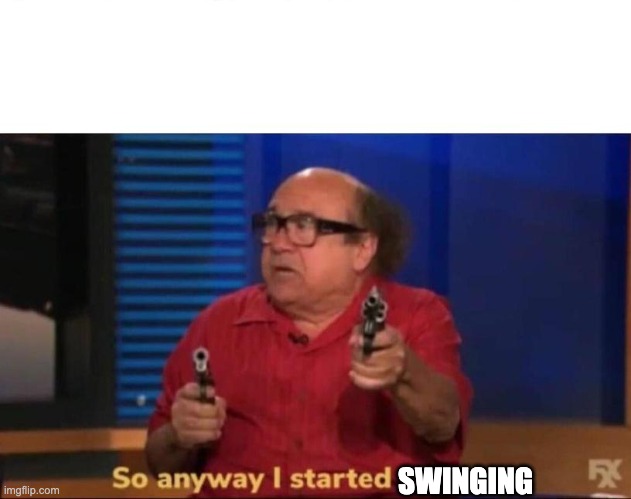So anyway I started blasting | SWINGING | image tagged in so anyway i started blasting | made w/ Imgflip meme maker