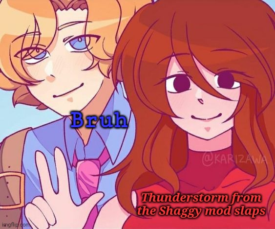 I think it might be my new favorite :0 | Bruh; Thunderstorm from the Shaggy mod slaps | image tagged in more cherrypai cuz it's coot | made w/ Imgflip meme maker