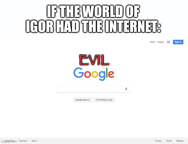 Google Search Meme |  IF THE WORLD OF IGOR HAD THE INTERNET:; EVIL | image tagged in google search meme,igor | made w/ Imgflip meme maker
