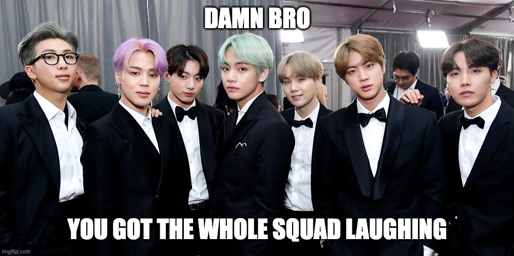 DAMN BRO; YOU GOT THE WHOLE SQUAD LAUGHING | made w/ Imgflip meme maker