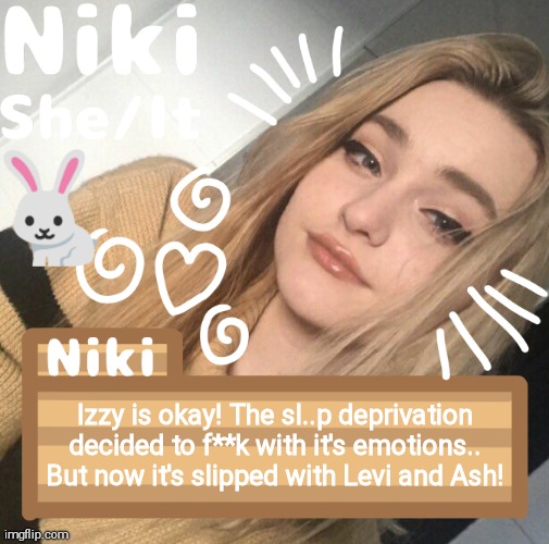 Izzy is okay! The sl..p deprivation decided to f**k with it's emotions.. But now it's slipped with Levi and Ash! | image tagged in niki | made w/ Imgflip meme maker