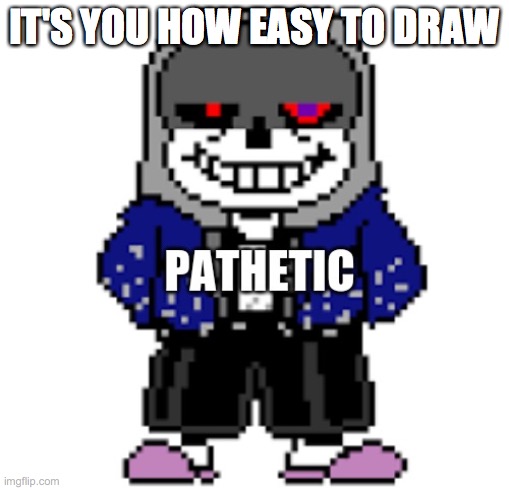 dust sans pathetic | IT'S YOU HOW EASY TO DRAW | image tagged in dust sans pathetic | made w/ Imgflip meme maker