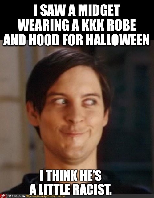 Midget | I SAW A MIDGET WEARING A KKK ROBE AND HOOD FOR HALLOWEEN; I THINK HE’S A LITTLE RACIST. | image tagged in that look you give your friend | made w/ Imgflip meme maker