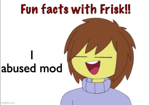 For legal reasons this is a joke | I abused mod | image tagged in fun facts with frisk | made w/ Imgflip meme maker