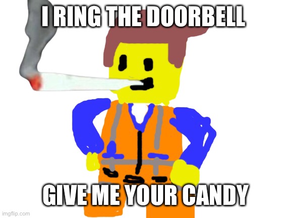 Fat blunt emmet | I RING THE DOORBELL; GIVE ME YOUR CANDY | image tagged in doobie emmet | made w/ Imgflip meme maker