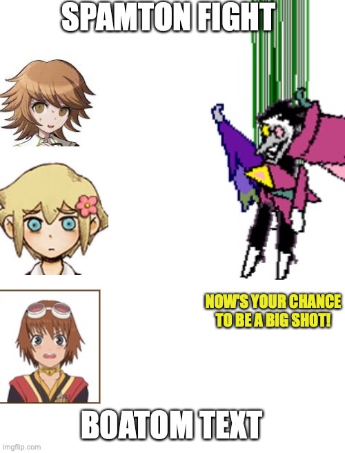 Spamton neo but... | SPAMTON FIGHT; NOW'S YOUR CHANCE TO BE A BIG SHOT! BOATOM TEXT | image tagged in blank white template,deltarune,danganronpa | made w/ Imgflip meme maker
