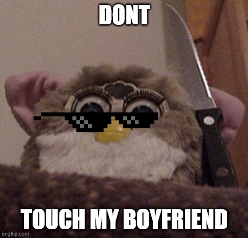Creepy Furby | DONT; TOUCH MY BOYFRIEND | image tagged in creepy furby | made w/ Imgflip meme maker