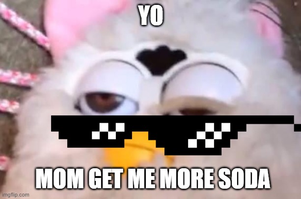 i need more soda |  YO; MOM GET ME MORE SODA | image tagged in high furby | made w/ Imgflip meme maker