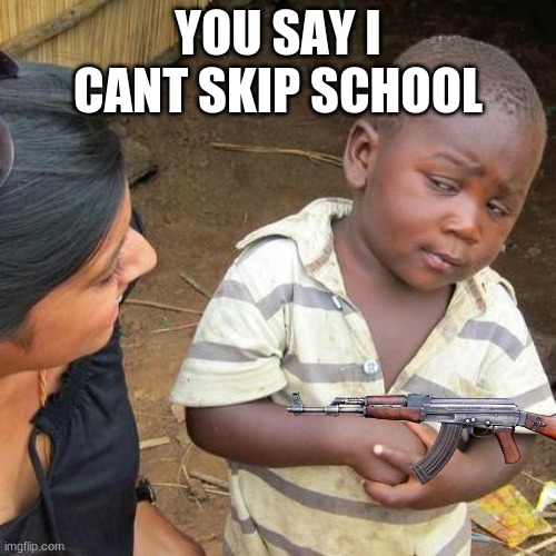 Third World Skeptical Kid Meme |  YOU SAY I CANT SKIP SCHOOL | image tagged in memes,third world skeptical kid | made w/ Imgflip meme maker