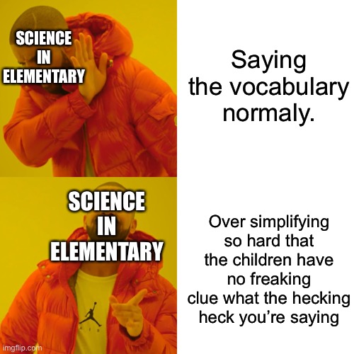 Drake Hotline Bling | Saying the vocabulary normaly. SCIENCE IN ELEMENTARY; SCIENCE IN ELEMENTARY; Over simplifying so hard that the children have no freaking clue what the hecking heck you’re saying | image tagged in memes,drake hotline bling | made w/ Imgflip meme maker