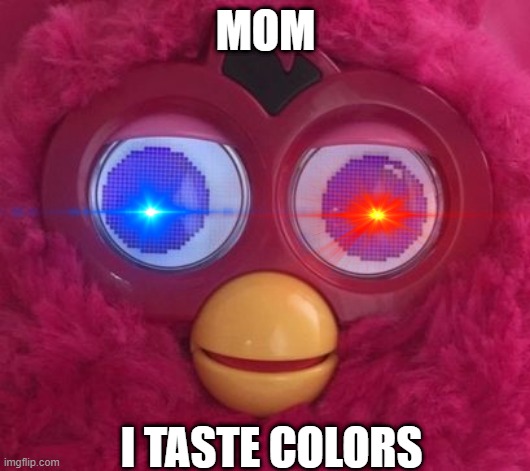 wow | MOM; I TASTE COLORS | image tagged in furby sees | made w/ Imgflip meme maker