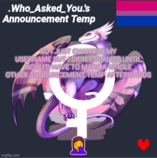 Title | SO I JUST CHANGED MY USERNAME BUT I DIDN'T REALIZE UNTIL NOW I'D HAVE TO MAKE A WHOLE OTHER ANNOUNCEMENT TEMP AFTERWARDS; 🤦‍♀️ | made w/ Imgflip meme maker