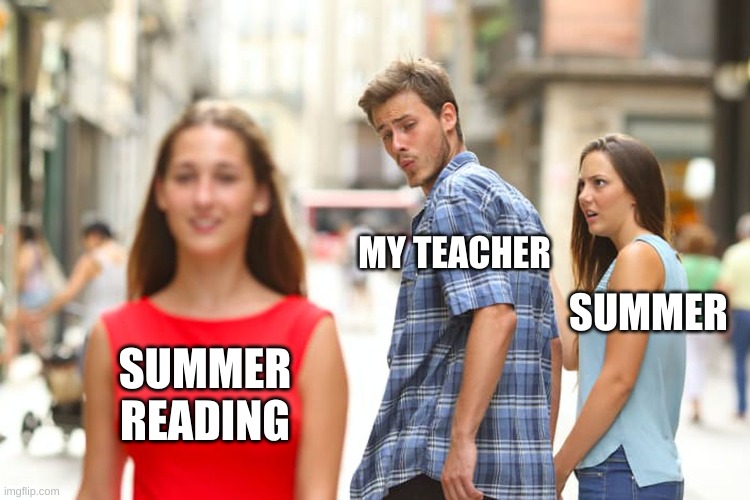 Me: Nothing to do. Teacher: Re think that | MY TEACHER; SUMMER; SUMMER READING | image tagged in memes,distracted boyfriend,summer | made w/ Imgflip meme maker