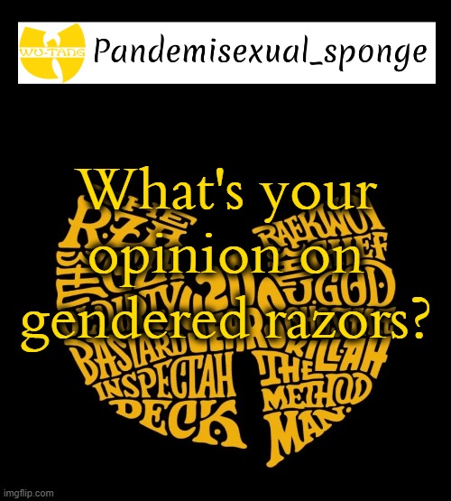 I don't really see the point | What's your opinion on gendered razors? | image tagged in wu tang announcement template,demisexual_sponge | made w/ Imgflip meme maker
