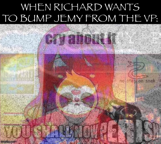 ••• DISCLAIMER: WE ARE ALL FRIENDS HERE ••• | WHEN RICHARD WANTS TO BUMP JEMY FROM THE VP: | image tagged in sloth jemy cry about it,richardchill,needs,to,chill,friendly attack ad by request | made w/ Imgflip meme maker