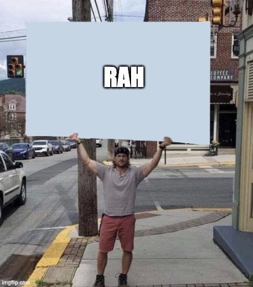 day 4 of doing this till it gets big |  RAH | image tagged in man holding sign | made w/ Imgflip meme maker