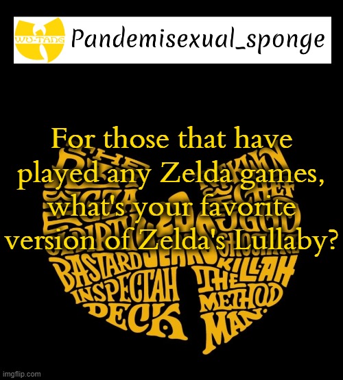 Mines are OoT and ALttP | For those that have played any Zelda games, what's your favorite version of Zelda's Lullaby? | image tagged in wu tang announcement template,demisexual_sponge | made w/ Imgflip meme maker