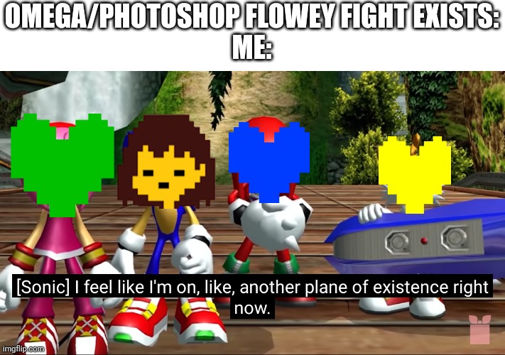 I feel like I'm on, like, another plane of existence right now. | OMEGA/PHOTOSHOP FLOWEY FIGHT EXISTS:
ME: | image tagged in i feel like i'm on like another planr of existence right now | made w/ Imgflip meme maker