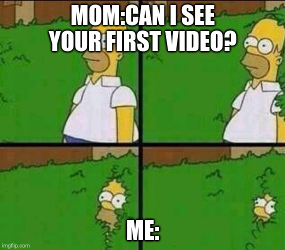 Homer Simpson in Bush - Large | MOM:CAN I SEE YOUR FIRST VIDEO? ME: | image tagged in homer simpson in bush - large | made w/ Imgflip meme maker