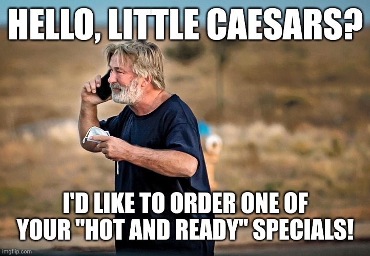 ALEC BALDWIN HOT AND READY | HELLO, LITTLE CAESARS? I'D LIKE TO ORDER ONE OF YOUR "HOT AND READY" SPECIALS! | image tagged in alec baldwin phone call,funny memes | made w/ Imgflip meme maker