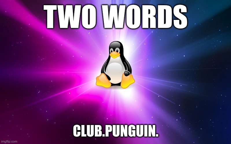 Linux | TWO WORDS; CLUB.PUNGUIN. | image tagged in linux | made w/ Imgflip meme maker