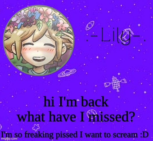 Lily's Basil temp (thanks Suga) | hi I'm back what have I missed? I'm so freaking pissed I want to scream :D | image tagged in lily's basil temp thanks suga | made w/ Imgflip meme maker