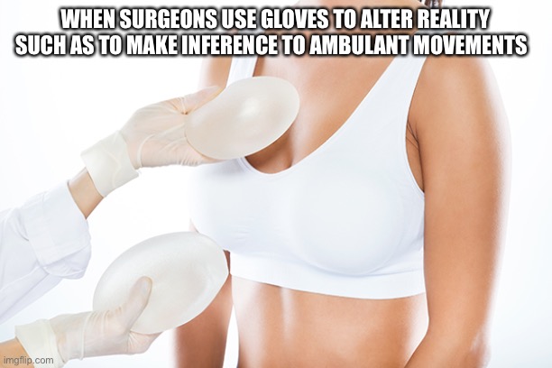 Augmentation | WHEN SURGEONS USE GLOVES TO ALTER REALITY SUCH AS TO MAKE INFERENCE TO AMBULANT MOVEMENTS | image tagged in surgeon,plastic surgery,surgical school | made w/ Imgflip meme maker