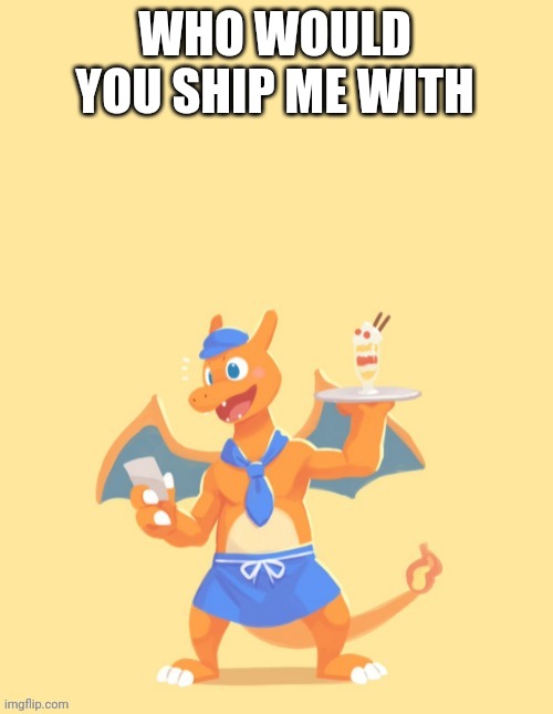 Charizard, HE'S MINE BACK OFF | WHO WOULD YOU SHIP ME WITH | image tagged in charizard he's mine back off | made w/ Imgflip meme maker