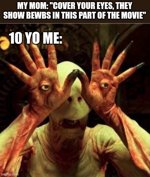 MY MOM: "COVER YOUR EYES, THEY SHOW BEWBS IN THIS PART OF THE MOVIE"; 10 YO ME: | image tagged in funny memes | made w/ Imgflip meme maker
