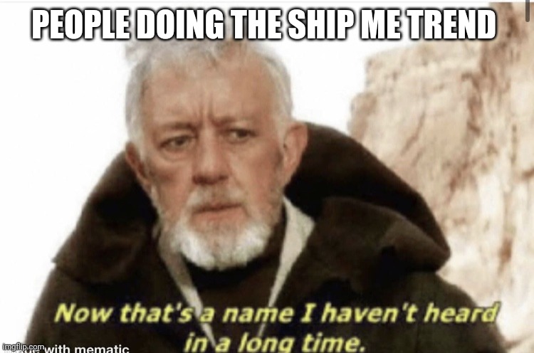 Now that’s a name I haven’t heard in years | PEOPLE DOING THE SHIP ME TREND | image tagged in now that s a name i haven t heard in years | made w/ Imgflip meme maker